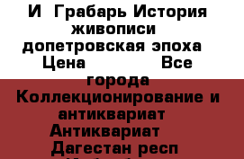  И. Грабарь История живописи, допетровская эпоха › Цена ­ 12 000 - Все города Коллекционирование и антиквариат » Антиквариат   . Дагестан респ.,Избербаш г.